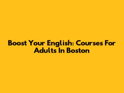 Boost Your English: Courses For Adults In Boston