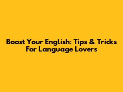 Boost Your English: Tips & Tricks For Language Lovers