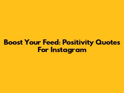 Boost Your Feed: Positivity Quotes For Instagram