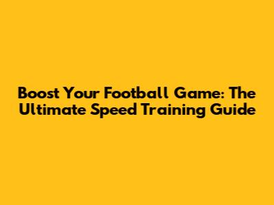 Boost Your Football Game: The Ultimate Speed Training Guide