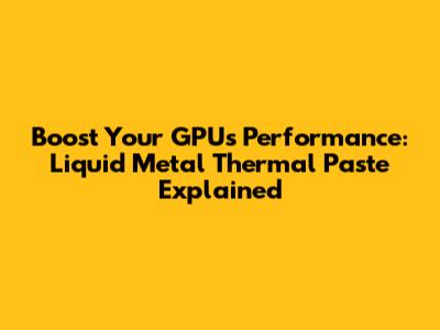 Boost Your GPU's Performance: Liquid Metal Thermal Paste Explained