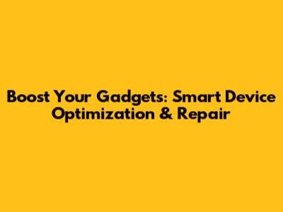 Boost Your Gadgets: Smart Device Optimization & Repair