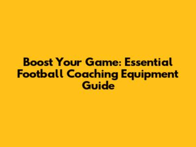 Boost Your Game: Essential Football Coaching Equipment Guide