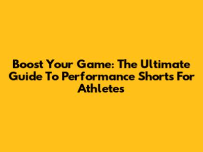 Boost Your Game: The Ultimate Guide To Performance Shorts For Athletes