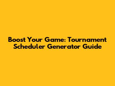Boost Your Game: Tournament Scheduler Generator Guide