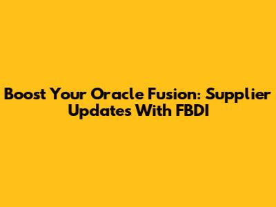 Boost Your Oracle Fusion: Supplier Updates With FBDI