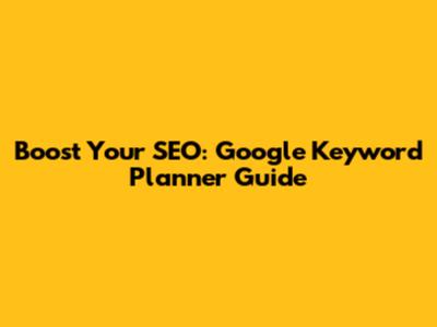Boost Your SEO: Google Keyword Planner Guide