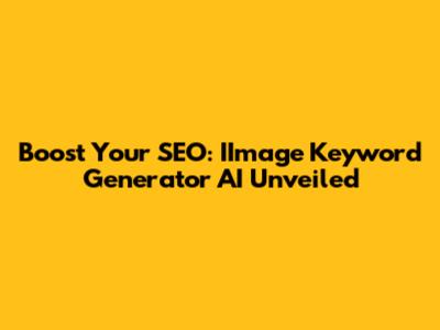 Boost Your SEO: IImage Keyword Generator AI Unveiled