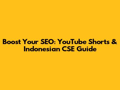 Boost Your SEO: YouTube Shorts & Indonesian CSE Guide