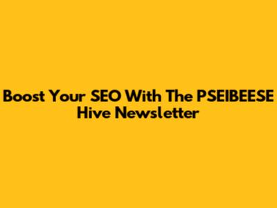 Boost Your SEO With The PSEIBEESE Hive Newsletter