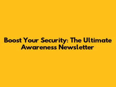 Boost Your Security: The Ultimate Awareness Newsletter