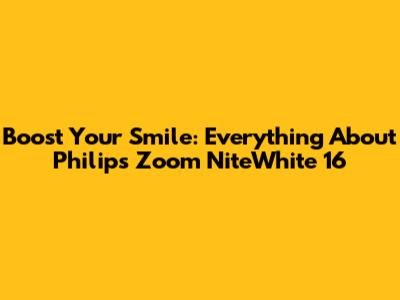 Boost Your Smile: Everything About Philips Zoom NiteWhite 16