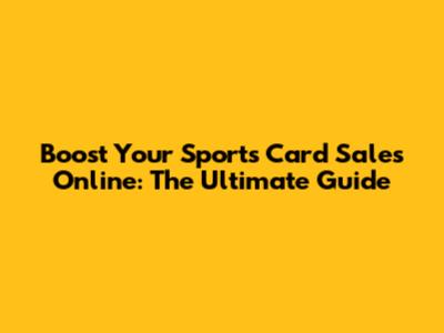 Boost Your Sports Card Sales Online: The Ultimate Guide