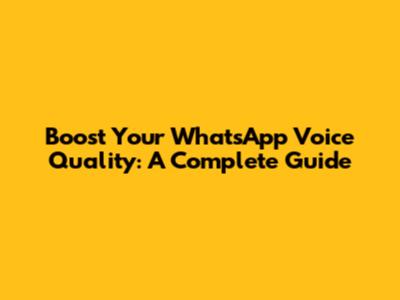 Boost Your WhatsApp Voice Quality: A Complete Guide