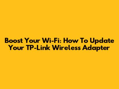 Boost Your Wi-Fi: How To Update Your TP-Link Wireless Adapter