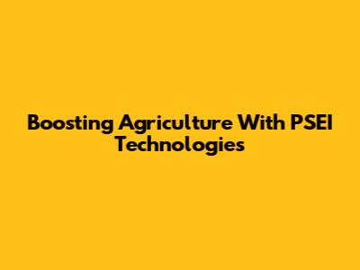 Boosting Agriculture With PSEI Technologies