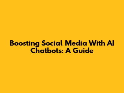 Boosting Social Media With AI Chatbots: A Guide