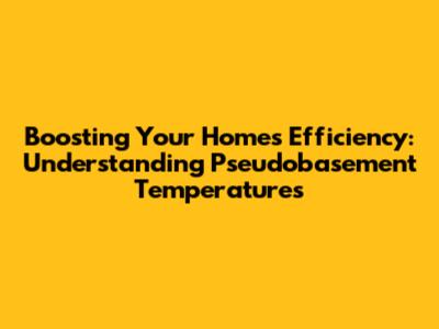 Boosting Your Home's Efficiency: Understanding Pseudobasement Temperatures