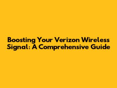 Boosting Your Verizon Wireless Signal: A Comprehensive Guide