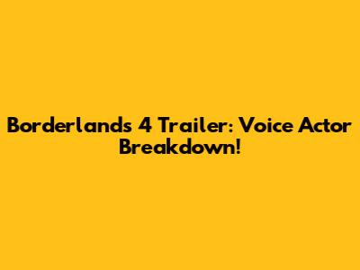 Borderlands 4 Trailer: Voice Actor Breakdown!