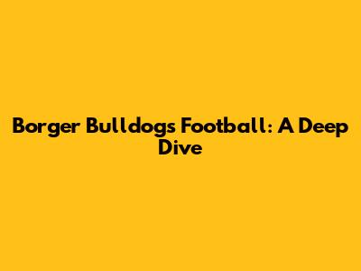 Borger Bulldogs Football: A Deep Dive