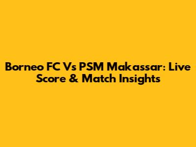 Borneo FC Vs PSM Makassar: Live Score & Match Insights