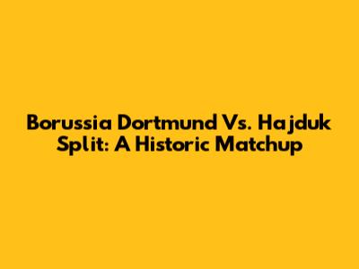 Borussia Dortmund Vs. Hajduk Split: A Historic Matchup