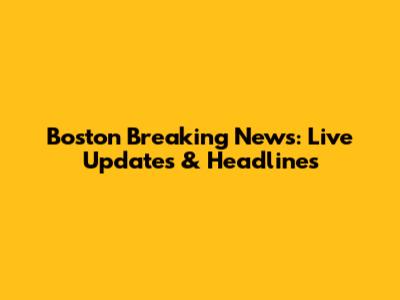 Boston Breaking News: Live Updates & Headlines