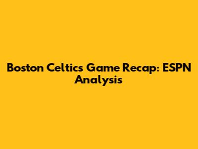Boston Celtics Game Recap: ESPN Analysis