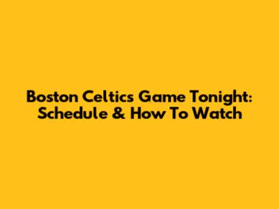 Boston Celtics Game Tonight: Schedule & How To Watch