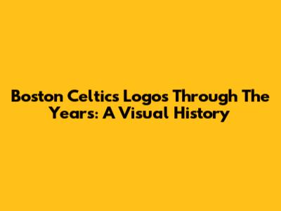 Boston Celtics Logos Through The Years: A Visual History