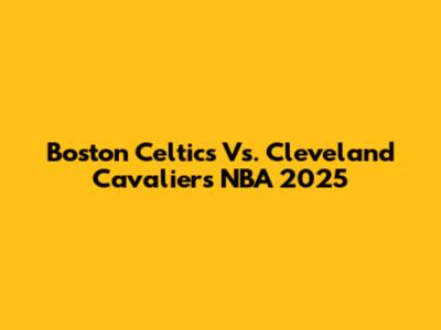 Boston Celtics Vs. Cleveland Cavaliers NBA 2025