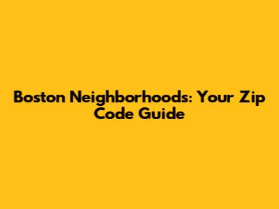 Boston Neighborhoods: Your Zip Code Guide