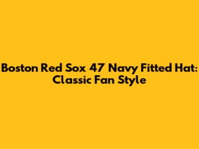 Boston Red Sox '47 Navy Fitted Hat: Classic Fan Style