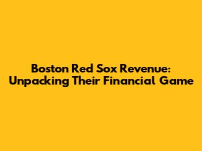Boston Red Sox Revenue: Unpacking Their Financial Game