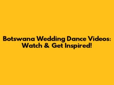 Botswana Wedding Dance Videos: Watch & Get Inspired!