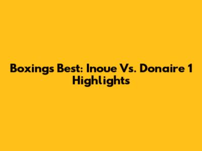 Boxing's Best: Inoue Vs. Donaire 1 Highlights