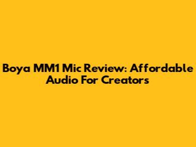 Boya MM1 Mic Review: Affordable Audio For Creators