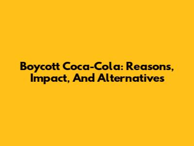 Boycott Coca-Cola: Reasons, Impact, And Alternatives
