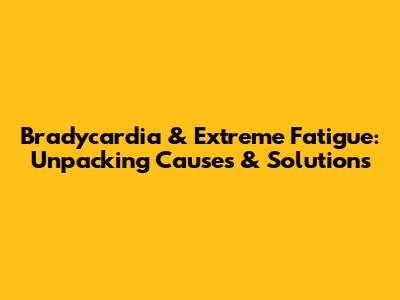Bradycardia & Extreme Fatigue: Unpacking Causes & Solutions