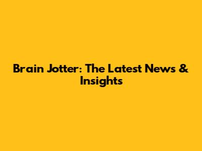 Brain Jotter: The Latest News & Insights