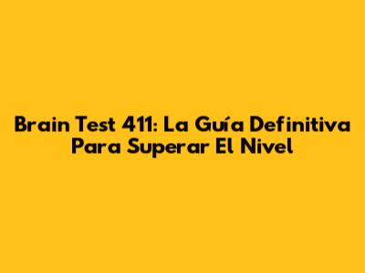 Brain Test 411: La Guía Definitiva Para Superar El Nivel