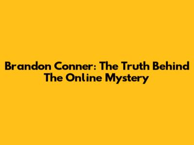 Brandon Conner: The Truth Behind The Online Mystery
