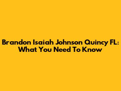 Brandon Isaiah Johnson Quincy FL: What You Need To Know