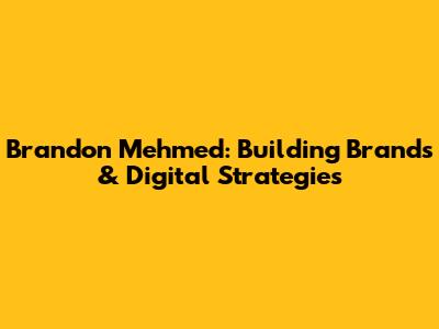 Brandon Mehmed: Building Brands & Digital Strategies