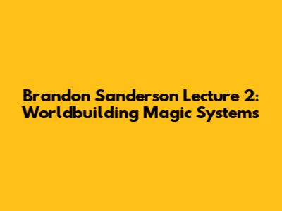 Brandon Sanderson Lecture 2: Worldbuilding Magic Systems