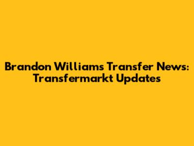 Brandon Williams Transfer News: Transfermarkt Updates