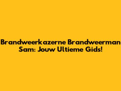 Brandweerkazerne Brandweerman Sam: Jouw Ultieme Gids!