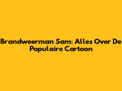 Brandweerman Sam: Alles Over De Populaire Cartoon