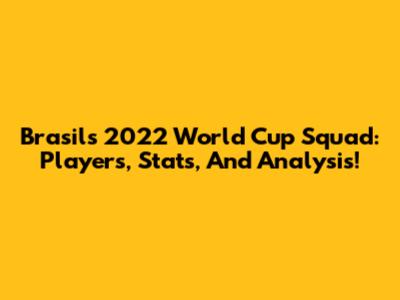 Brasil's 2022 World Cup Squad: Players, Stats, And Analysis!
